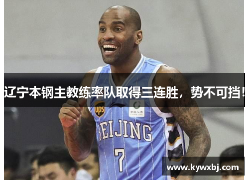 辽宁本钢主教练率队取得三连胜，势不可挡！