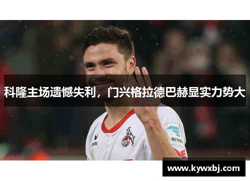 科隆主场遗憾失利，门兴格拉德巴赫显实力势大