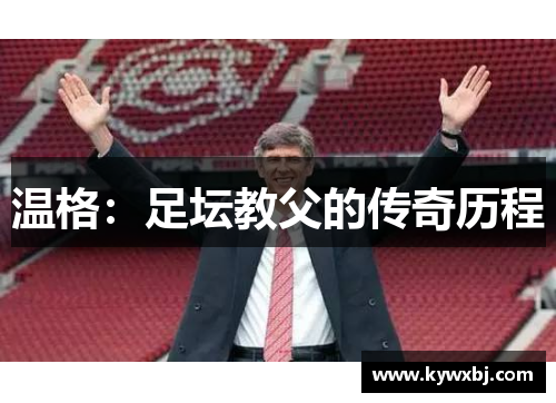 温格：足坛教父的传奇历程