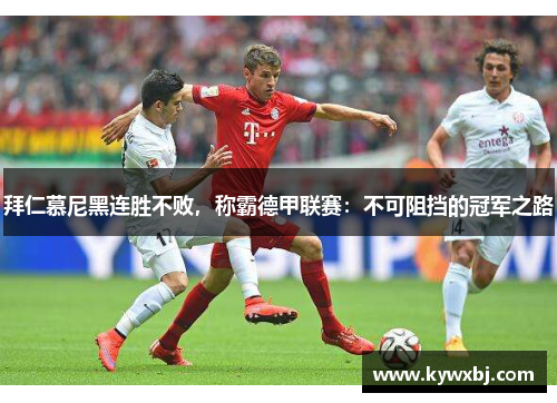 拜仁慕尼黑连胜不败，称霸德甲联赛：不可阻挡的冠军之路
