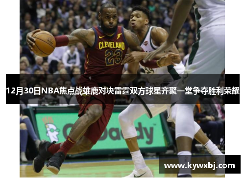 12月30日NBA焦点战雄鹿对决雷霆双方球星齐聚一堂争夺胜利荣耀