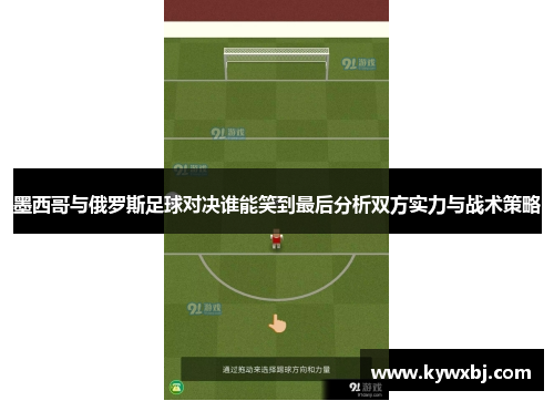 墨西哥与俄罗斯足球对决谁能笑到最后分析双方实力与战术策略