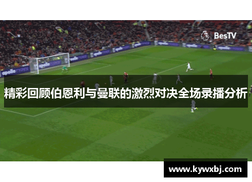 精彩回顾伯恩利与曼联的激烈对决全场录播分析