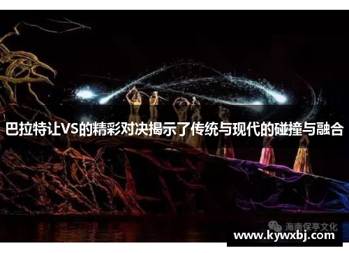 巴拉特让VS的精彩对决揭示了传统与现代的碰撞与融合