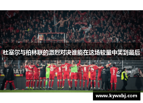 杜塞尔与柏林联的激烈对决谁能在这场较量中笑到最后