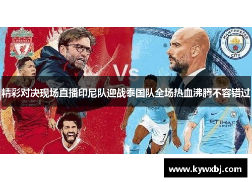 精彩对决现场直播印尼队迎战泰国队全场热血沸腾不容错过