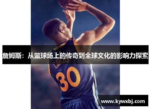 詹姆斯：从篮球场上的传奇到全球文化的影响力探索