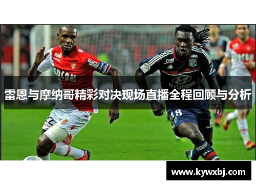 雷恩与摩纳哥精彩对决现场直播全程回顾与分析